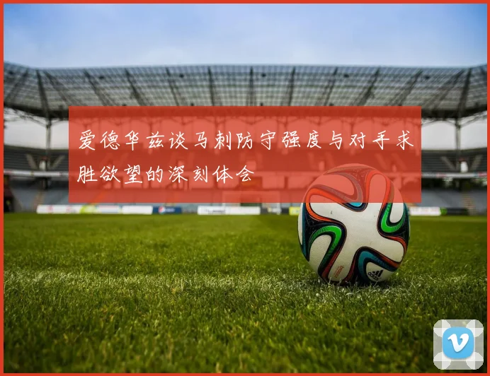 爱德华兹谈马刺防守强度与对手求胜欲望的深刻体会