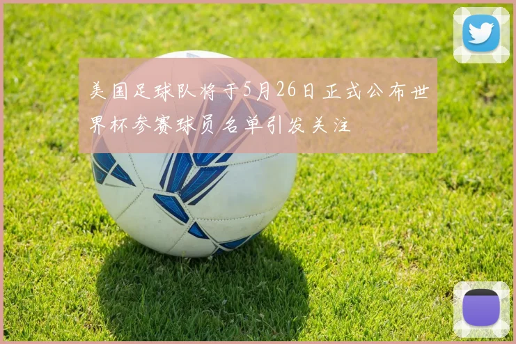 美国足球队将于5月26日正式公布世界杯参赛球员名单引发关注