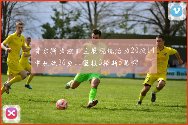 贾尔斯力挫旧主展现统治力20投14中狂砍36分11篮板3抢断5盖帽