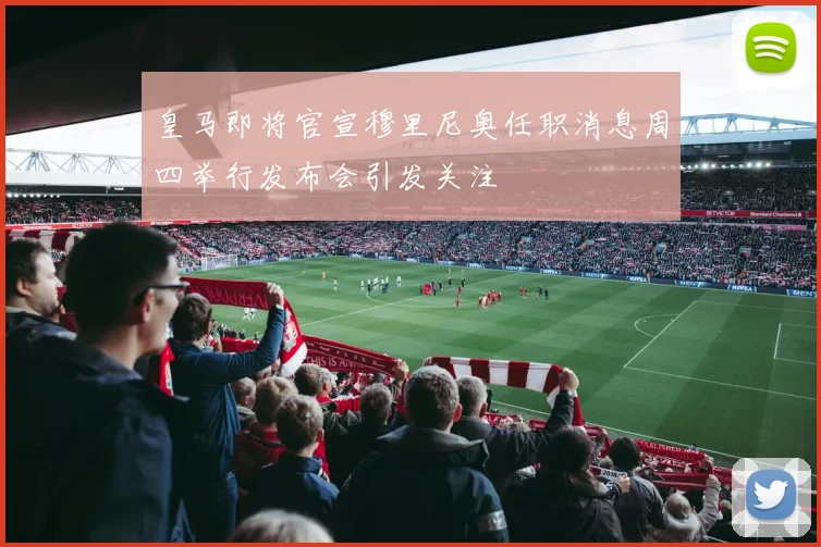 皇马即将官宣穆里尼奥任职消息周四举行发布会引发关注