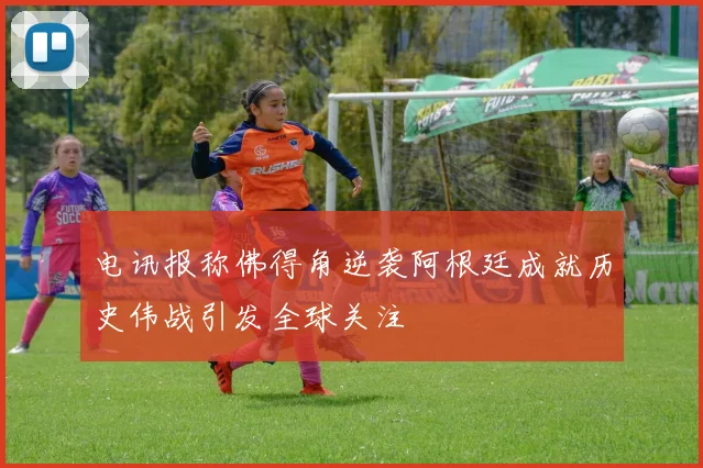 电讯报称佛得角逆袭阿根廷成就历史伟战引发全球关注