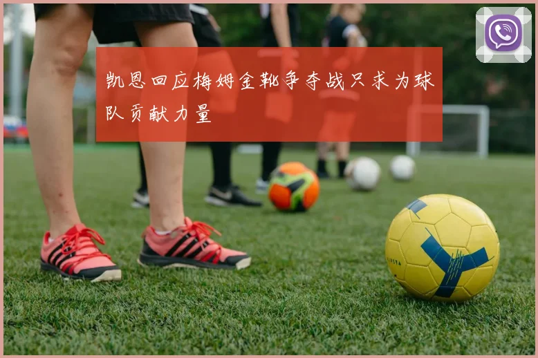 凯恩回应梅姆金靴争夺战只求为球队贡献力量