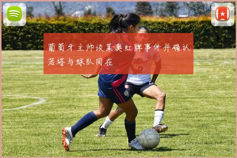 葡萄牙主帅谈莱奥红牌事件并确认若塔与球队同在