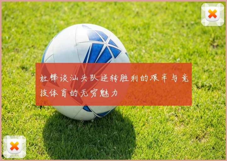 杜锋谈汕头队逆转胜利的艰辛与竞技体育的无穷魅力