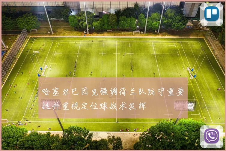 哈塞尔巴因克强调荷兰队防守重要性并重视定位球战术发挥