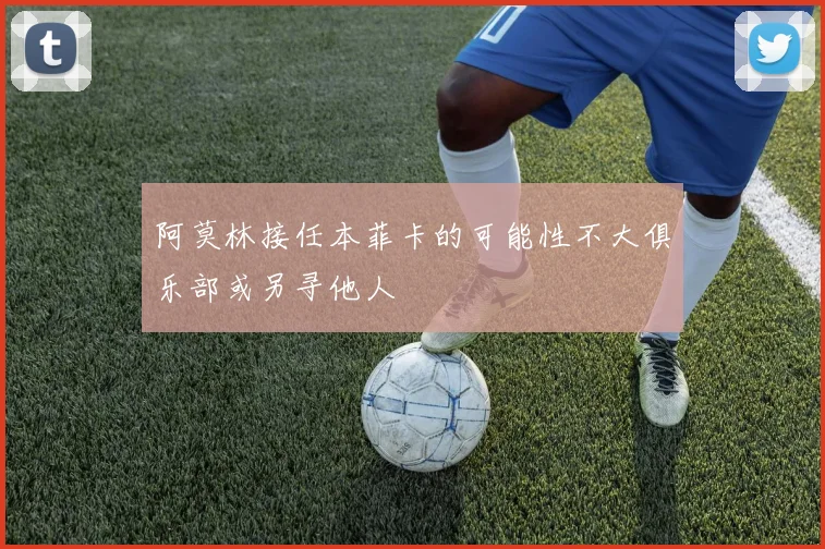 阿莫林接任本菲卡的可能性不大俱乐部或另寻他人