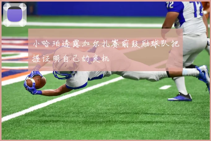 小哈珀透露加尔扎赛前鼓励球队把握证明自己的良机